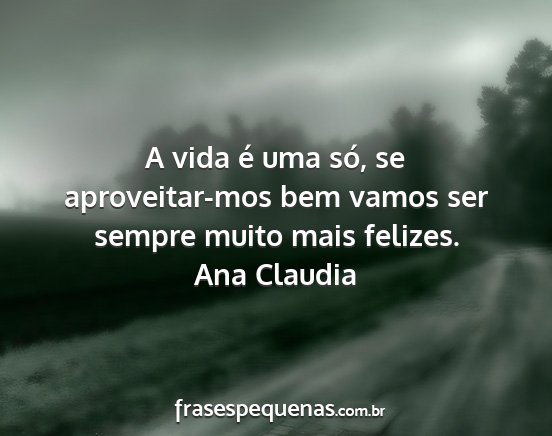 Ana Claudia - A vida é uma só, se aproveitar-mos bem vamos...