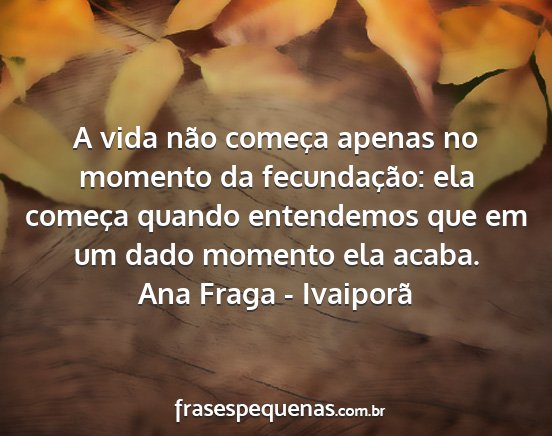 Ana Fraga - Ivaiporã - A vida não começa apenas no momento da...