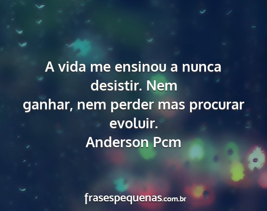 Anderson Pcm - A vida me ensinou a nunca desistir. Nem ganhar,...