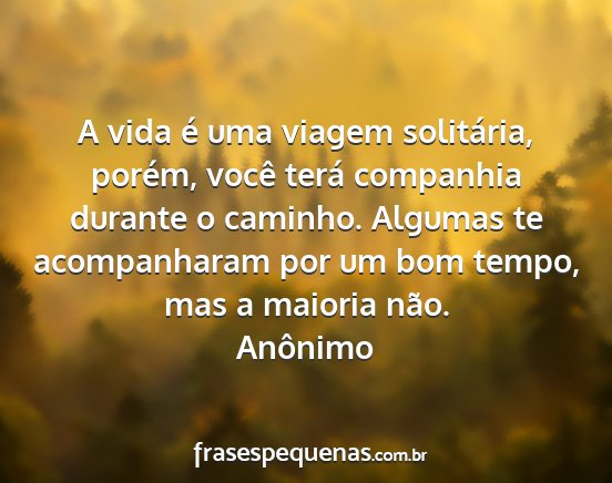 Anônimo - A vida é uma viagem solitária, porém, você...