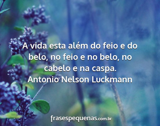 Antonio Nelson Luckmann - A vida esta além do feio e do belo, no feio e no...