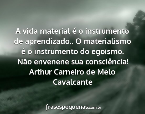 Arthur Carneiro de Melo Cavalcante - A vida material é o instrumento de aprendizado.....