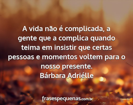 Bárbara Adriélle - A vida não é complicada, a gente que a complica...