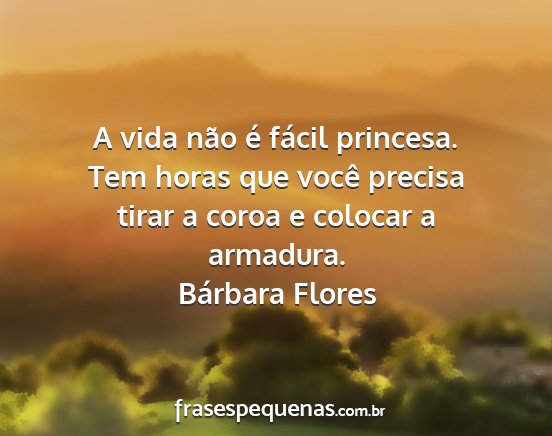 Bárbara Flores - A vida não é fácil princesa. Tem horas que...