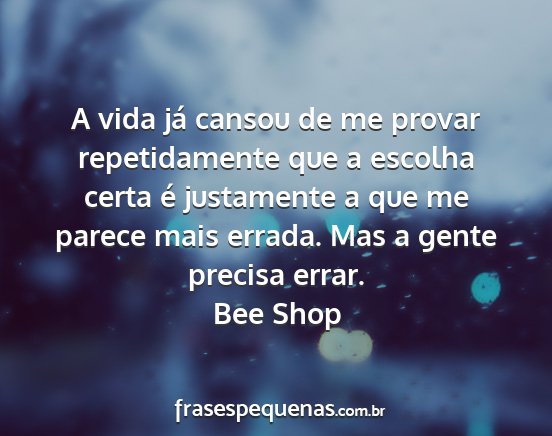 Bee Shop - A vida já cansou de me provar repetidamente que...