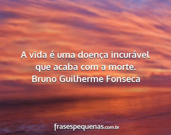 Bruno Guilherme Fonseca - A vida é uma doença incurável que acaba com a...