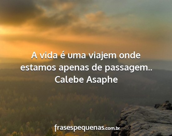 Calebe Asaphe - A vida é uma viajem onde estamos apenas de...