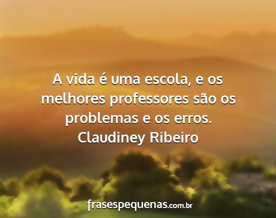 Claudiney Ribeiro - A vida é uma escola, e os melhores professores...