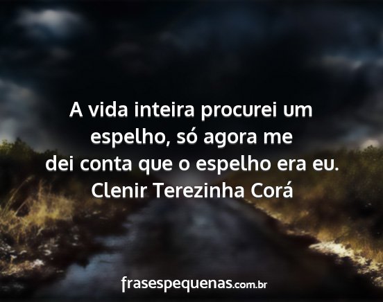 Clenir Terezinha Corá - A vida inteira procurei um espelho, só agora me...