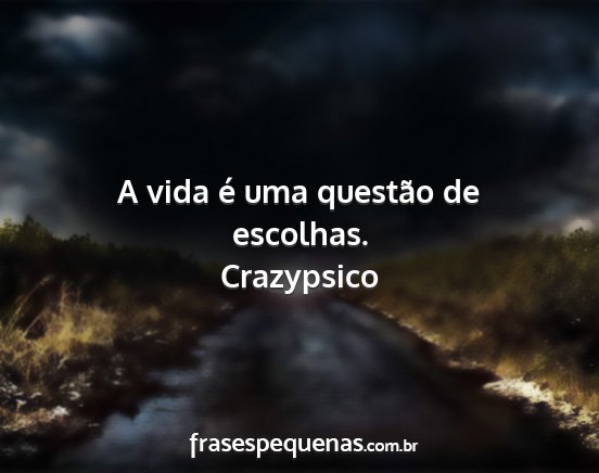 Crazypsico - A vida é uma questão de escolhas....