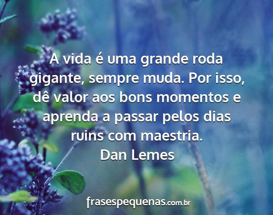 Dan Lemes - A vida é uma grande roda gigante, sempre muda....