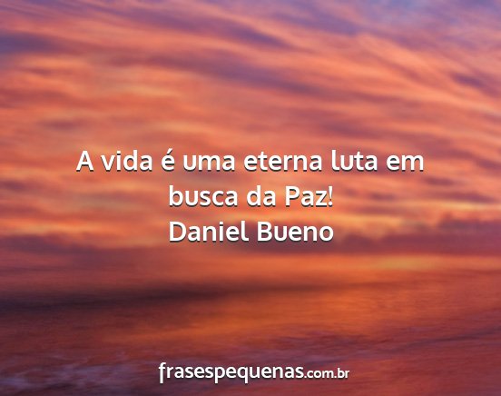 Daniel Bueno - A vida é uma eterna luta em busca da Paz!...