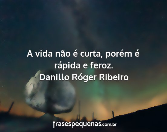 Danillo Róger Ribeiro - A vida não é curta, porém é rápida e feroz....