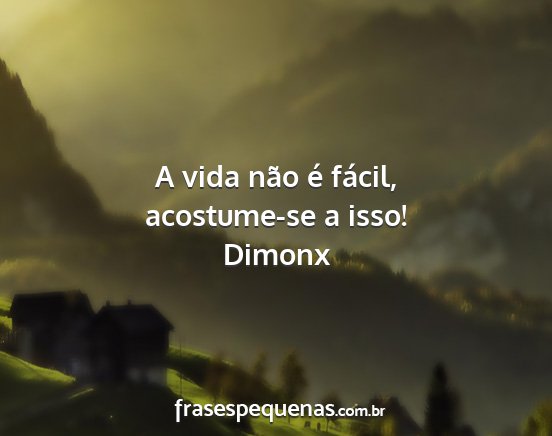 Dimonx - A vida não é fácil, acostume-se a isso!...