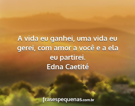 Edna Caetité - A vida eu ganhei, uma vida eu gerei, com amor a...