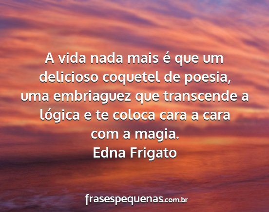 Edna Frigato - A vida nada mais é que um delicioso coquetel de...