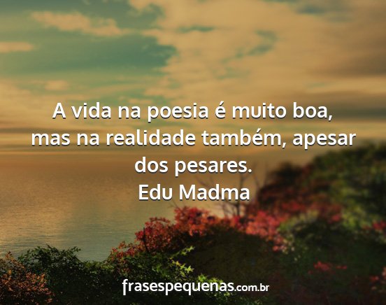Edu Madma - A vida na poesia é muito boa, mas na realidade...
