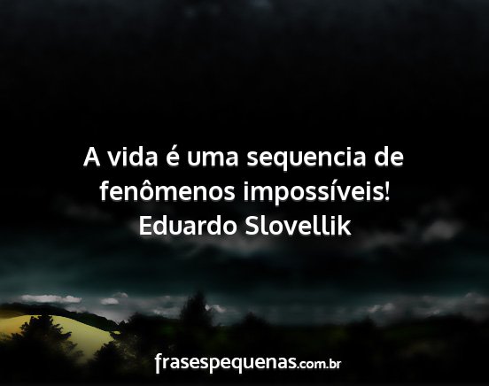 Eduardo Slovellik - A vida é uma sequencia de fenômenos...