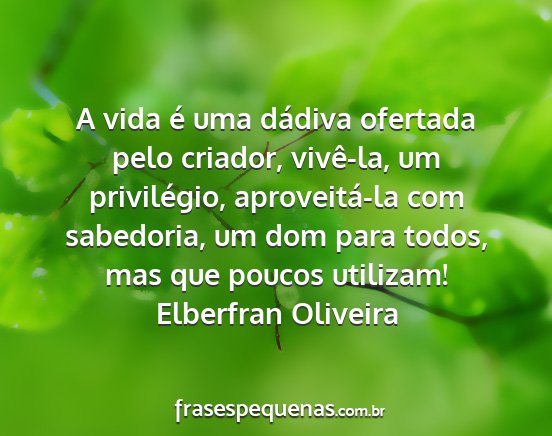 Elberfran Oliveira - A vida é uma dádiva ofertada pelo criador,...