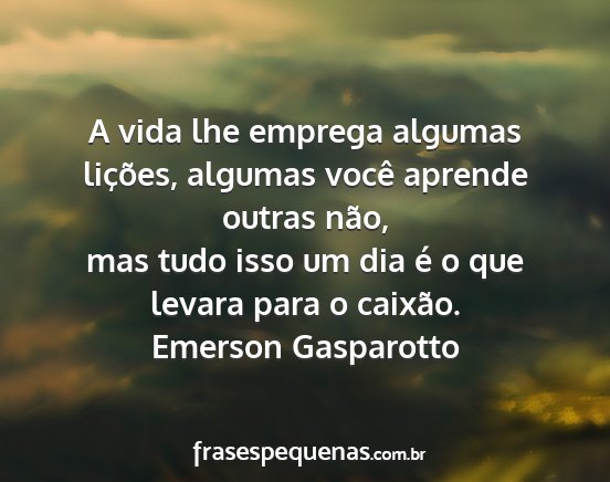 Emerson Gasparotto - A vida lhe emprega algumas lições, algumas...