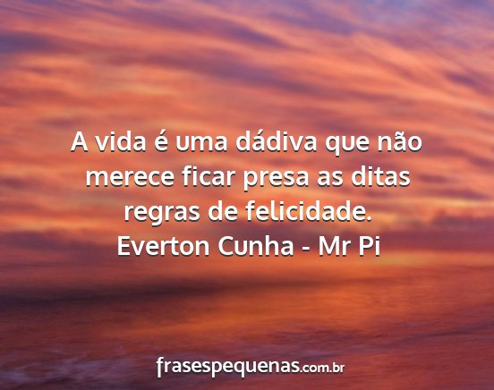 Everton Cunha - Mr Pi - A vida é uma dádiva que não merece ficar presa...
