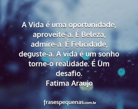 Fatima Araujo - A Vida é uma oportunidade, aproveite-a. É...