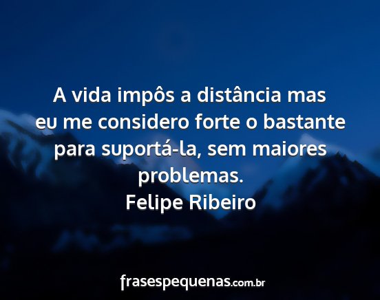 Felipe Ribeiro - A vida impôs a distância mas eu me considero...