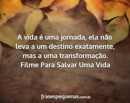 Filme Para Salvar Uma Vida - A vida é uma jornada, ela não leva a um destino...