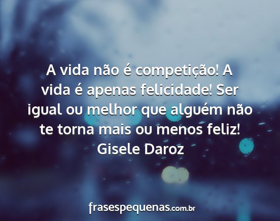 Gisele Daroz - A vida não é competição! A vida é apenas...