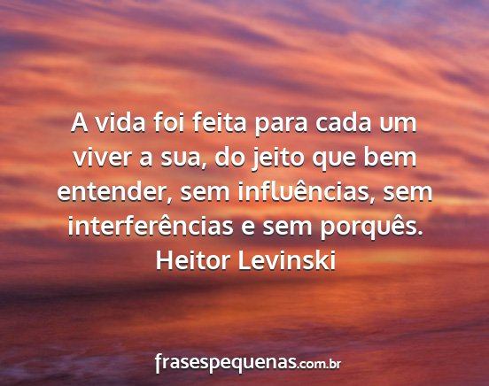 Heitor Levinski - A vida foi feita para cada um viver a sua, do...