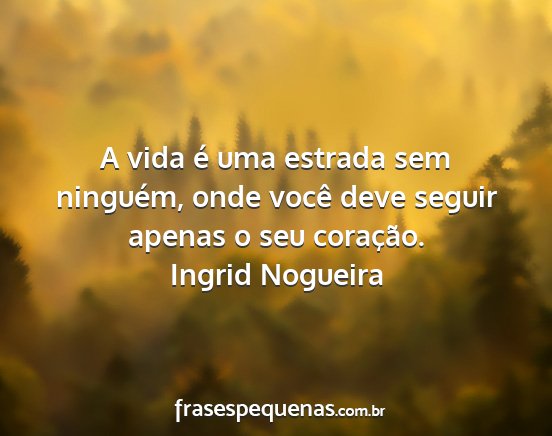 Ingrid Nogueira - A vida é uma estrada sem ninguém, onde você...