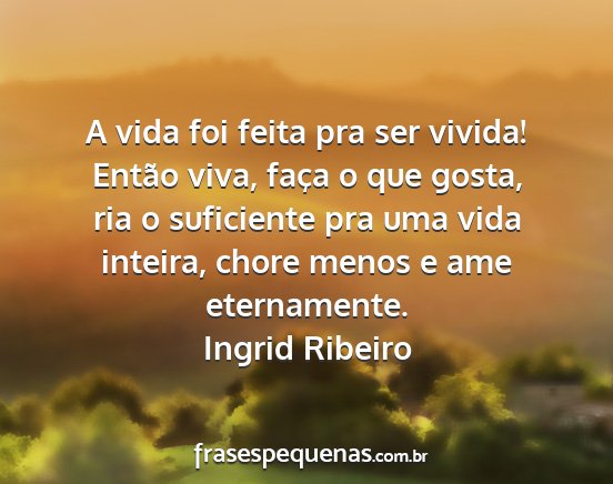Ingrid Ribeiro - A vida foi feita pra ser vivida! Então viva,...