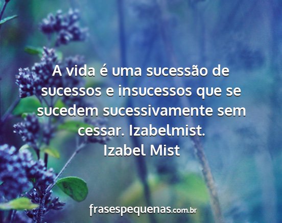 Izabel Mist - A vida é uma sucessão de sucessos e insucessos...