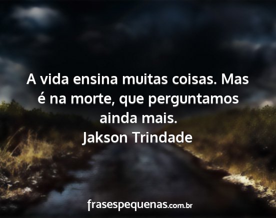 Jakson Trindade - A vida ensina muitas coisas. Mas é na morte, que...