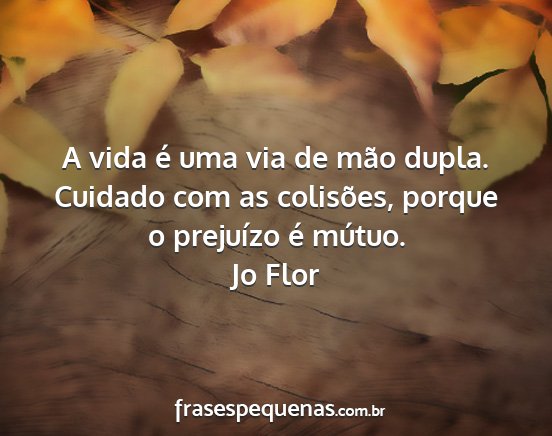 Jo Flor - A vida é uma via de mão dupla. Cuidado com as...