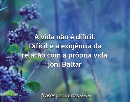 Joni Baltar - A vida não é difícil. Difícil é a exigência...