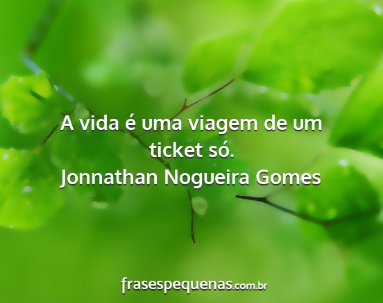 Jonnathan Nogueira Gomes - A vida é uma viagem de um ticket só....