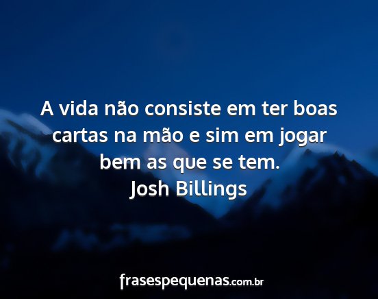 Josh Billings - A vida não consiste em ter boas cartas na mão e...