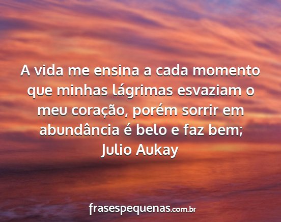 Julio Aukay - A vida me ensina a cada momento que minhas...