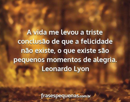 Leonardo Lyon - A vida me levou a triste conclusão de que a...