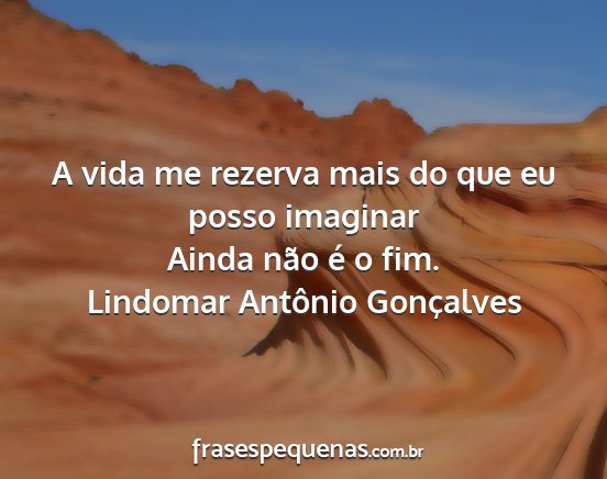 Lindomar Antônio Gonçalves - A vida me rezerva mais do que eu posso imaginar...