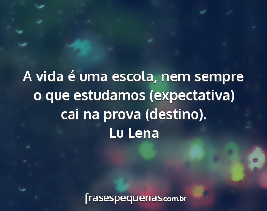 Lu Lena - A vida é uma escola, nem sempre o que estudamos...