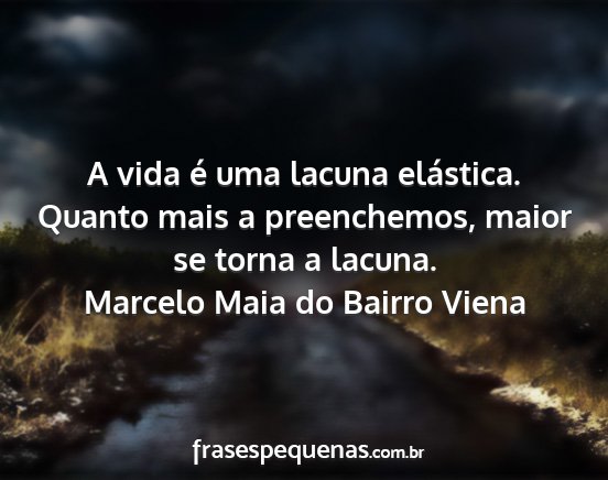 Marcelo Maia do Bairro Viena - A vida é uma lacuna elástica. Quanto mais a...