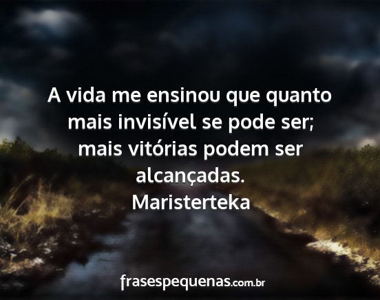 Maristerteka - A vida me ensinou que quanto mais invisível se...