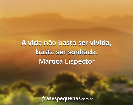 Maroca Lispector - A vida não basta ser vivida, basta ser sonhada....