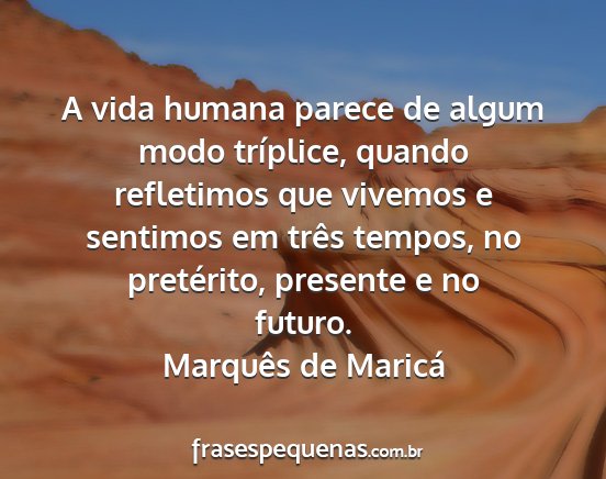 Marquês de Maricá - A vida humana parece de algum modo tríplice,...