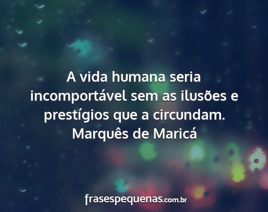 Marquês de Maricá - A vida humana seria incomportável sem as...