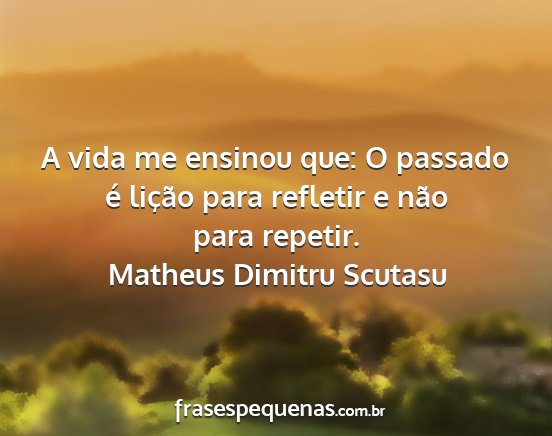 Matheus Dimitru Scutasu - A vida me ensinou que: O passado é lição para...