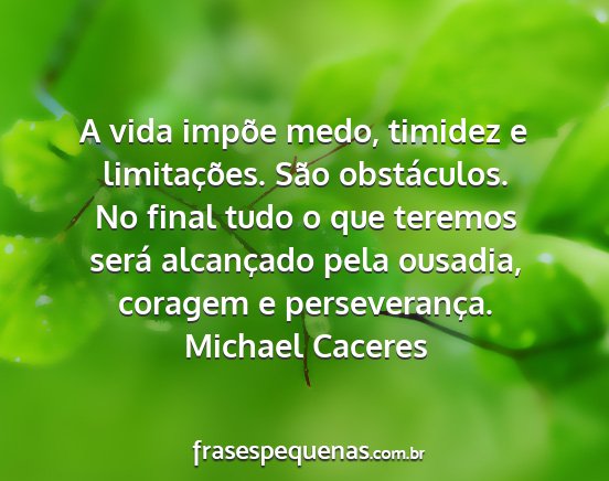 Michael Caceres - A vida impõe medo, timidez e limitações. São...