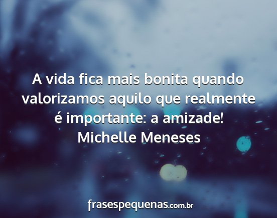 Michelle Meneses - A vida fica mais bonita quando valorizamos aquilo...